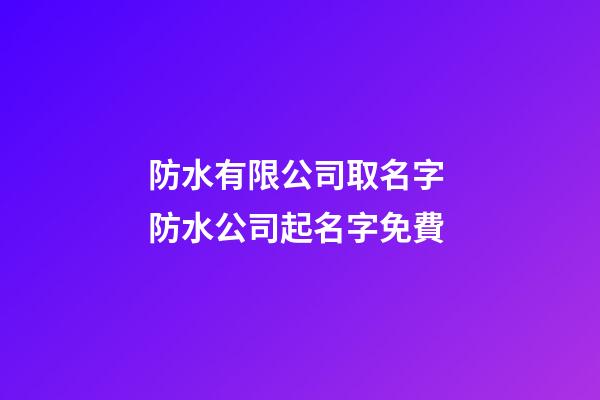 防水有限公司取名字 防水公司起名字免費-第1張-公司起名-玄機派